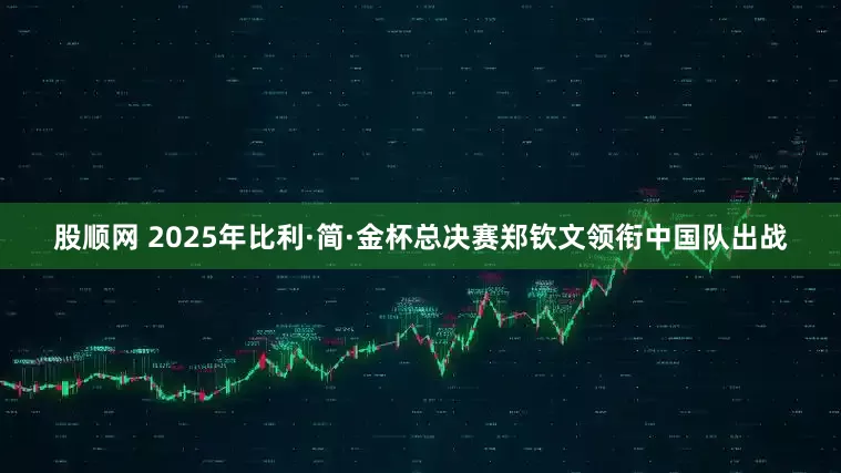 股顺网 2025年比利·简·金杯总决赛郑钦文领衔中国队出战