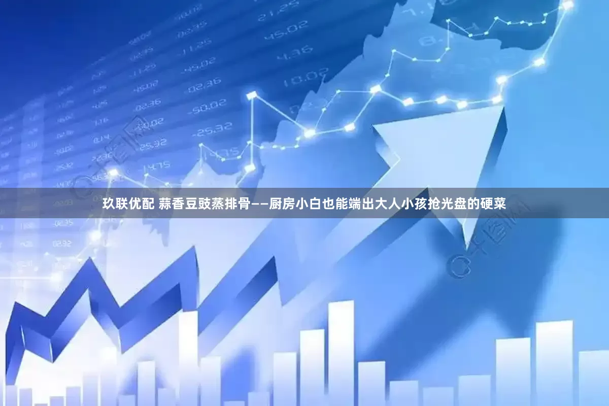 玖联优配 蒜香豆豉蒸排骨——厨房小白也能端出大人小孩抢光盘的硬菜