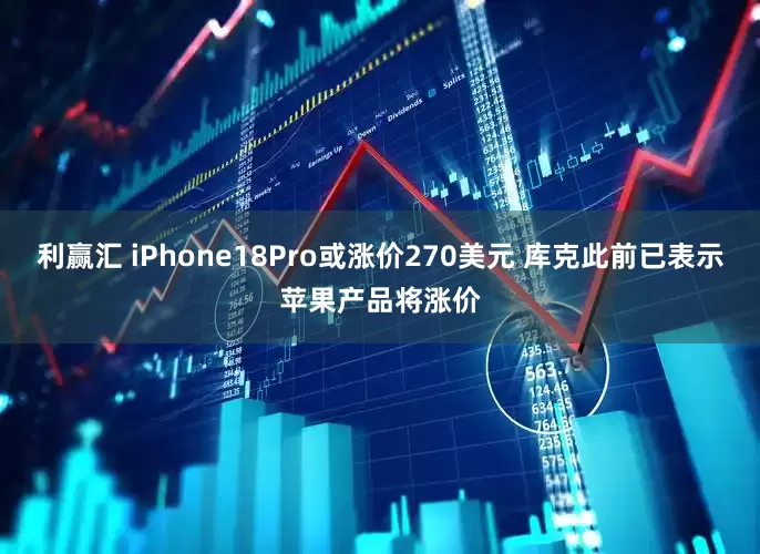 利赢汇 iPhone18Pro或涨价270美元 库克此前已表示苹果产品将涨价